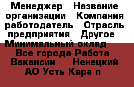 Менеджер › Название организации ­ Компания-работодатель › Отрасль предприятия ­ Другое › Минимальный оклад ­ 1 - Все города Работа » Вакансии   . Ненецкий АО,Усть-Кара п.